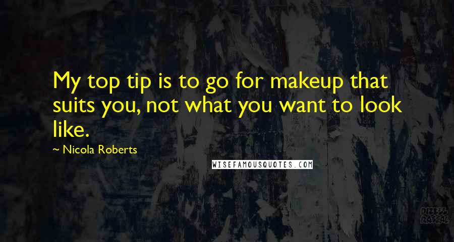 Nicola Roberts Quotes: My top tip is to go for makeup that suits you, not what you want to look like.