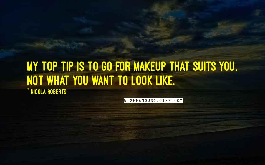 Nicola Roberts Quotes: My top tip is to go for makeup that suits you, not what you want to look like.