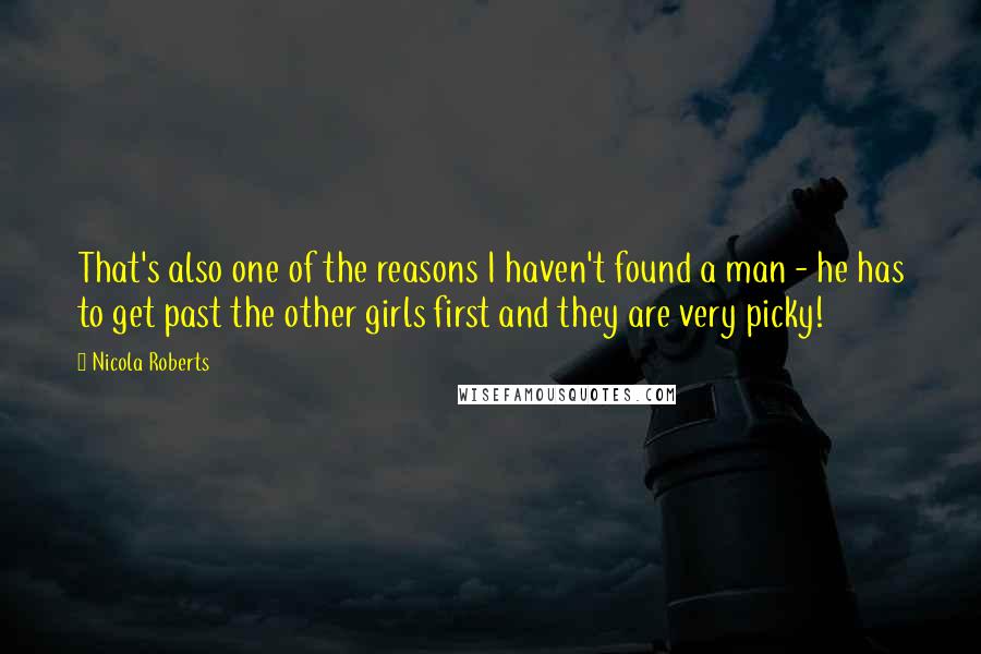 Nicola Roberts Quotes: That's also one of the reasons I haven't found a man - he has to get past the other girls first and they are very picky!