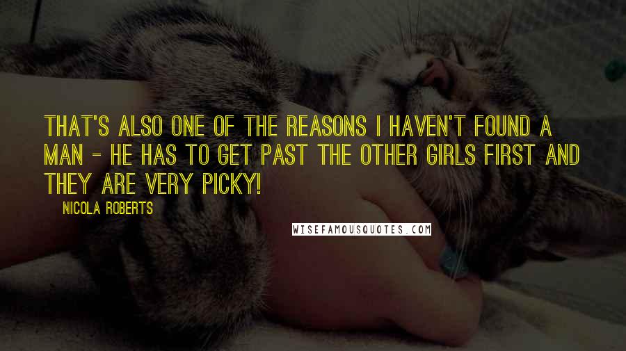 Nicola Roberts Quotes: That's also one of the reasons I haven't found a man - he has to get past the other girls first and they are very picky!