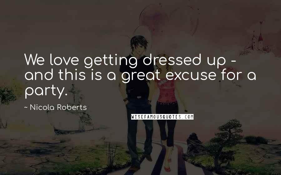 Nicola Roberts Quotes: We love getting dressed up - and this is a great excuse for a party.