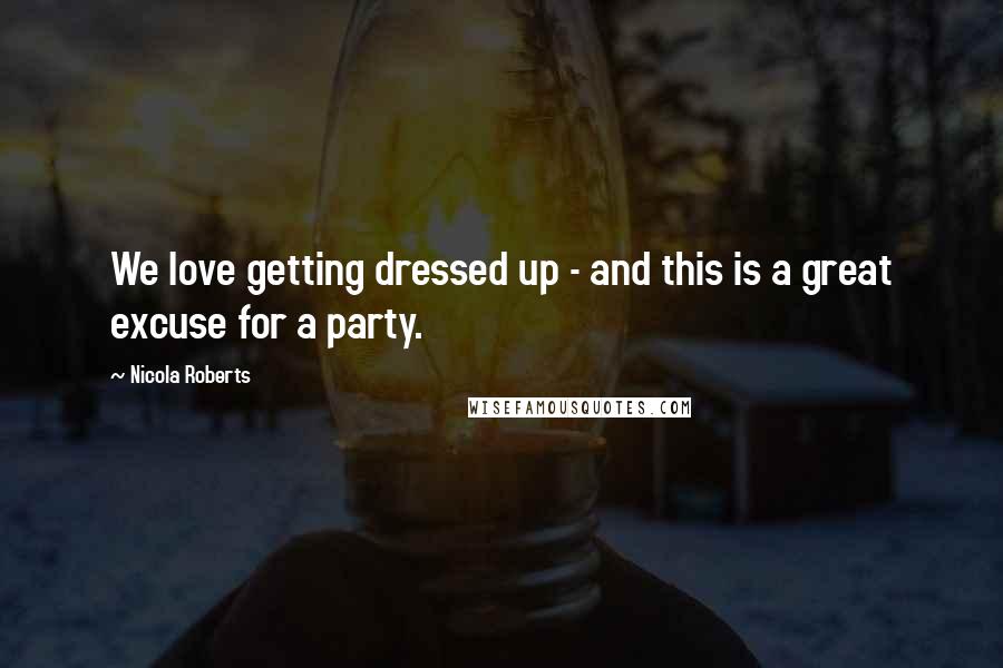 Nicola Roberts Quotes: We love getting dressed up - and this is a great excuse for a party.