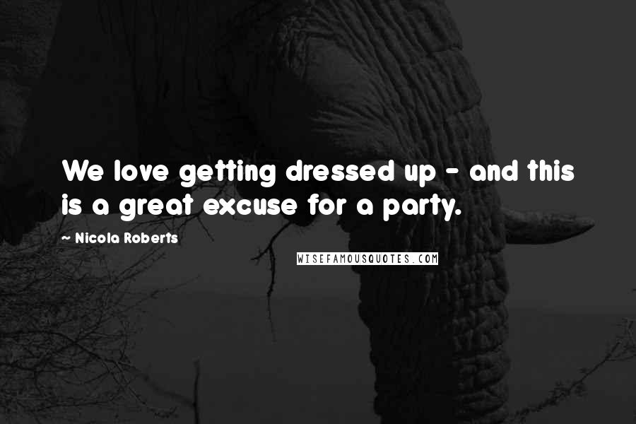 Nicola Roberts Quotes: We love getting dressed up - and this is a great excuse for a party.