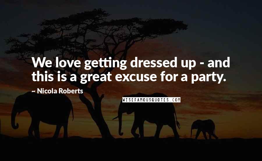 Nicola Roberts Quotes: We love getting dressed up - and this is a great excuse for a party.