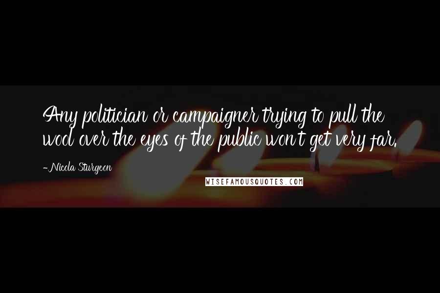 Nicola Sturgeon Quotes: Any politician or campaigner trying to pull the wool over the eyes of the public won't get very far.