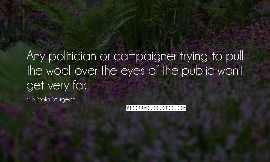 Nicola Sturgeon Quotes: Any politician or campaigner trying to pull the wool over the eyes of the public won't get very far.