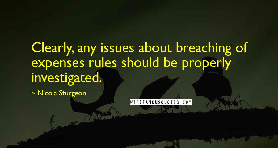 Nicola Sturgeon Quotes: Clearly, any issues about breaching of expenses rules should be properly investigated.