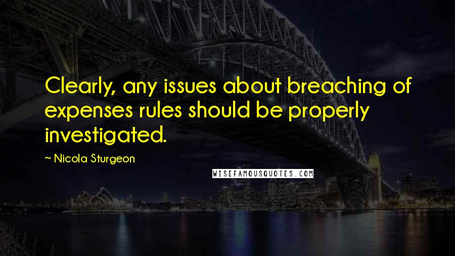 Nicola Sturgeon Quotes: Clearly, any issues about breaching of expenses rules should be properly investigated.