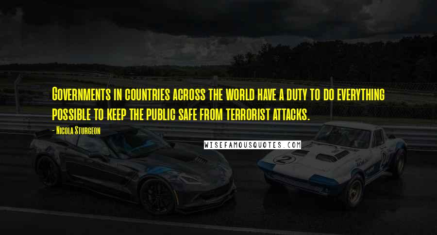 Nicola Sturgeon Quotes: Governments in countries across the world have a duty to do everything possible to keep the public safe from terrorist attacks.