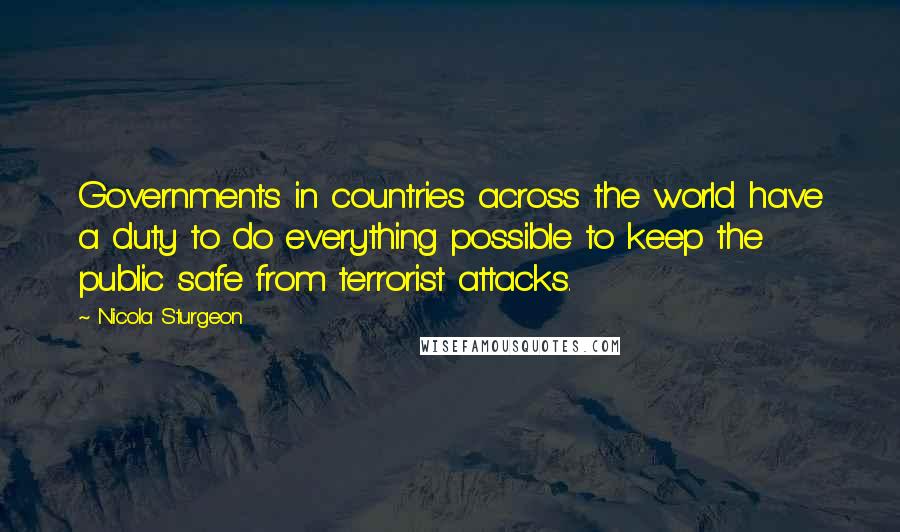 Nicola Sturgeon Quotes: Governments in countries across the world have a duty to do everything possible to keep the public safe from terrorist attacks.