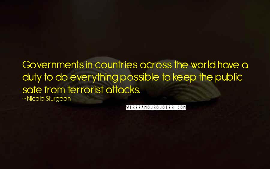 Nicola Sturgeon Quotes: Governments in countries across the world have a duty to do everything possible to keep the public safe from terrorist attacks.