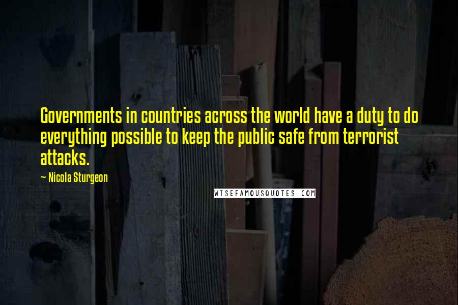 Nicola Sturgeon Quotes: Governments in countries across the world have a duty to do everything possible to keep the public safe from terrorist attacks.