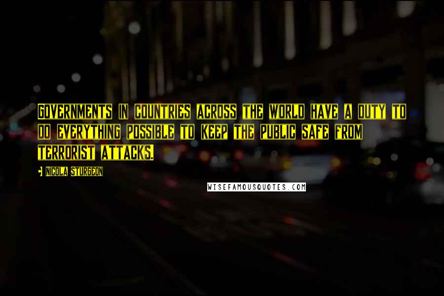 Nicola Sturgeon Quotes: Governments in countries across the world have a duty to do everything possible to keep the public safe from terrorist attacks.