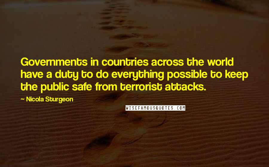 Nicola Sturgeon Quotes: Governments in countries across the world have a duty to do everything possible to keep the public safe from terrorist attacks.