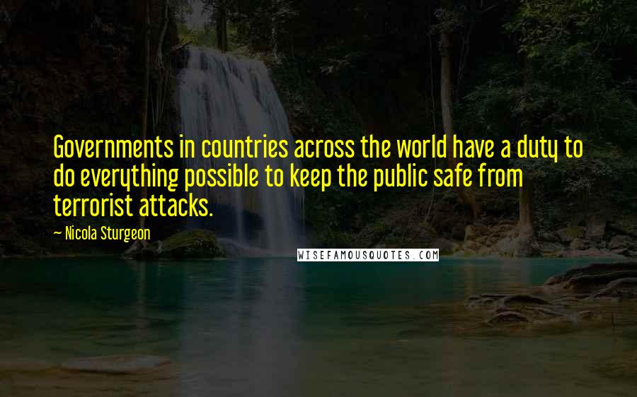 Nicola Sturgeon Quotes: Governments in countries across the world have a duty to do everything possible to keep the public safe from terrorist attacks.