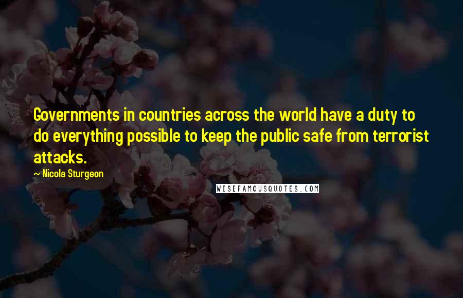 Nicola Sturgeon Quotes: Governments in countries across the world have a duty to do everything possible to keep the public safe from terrorist attacks.