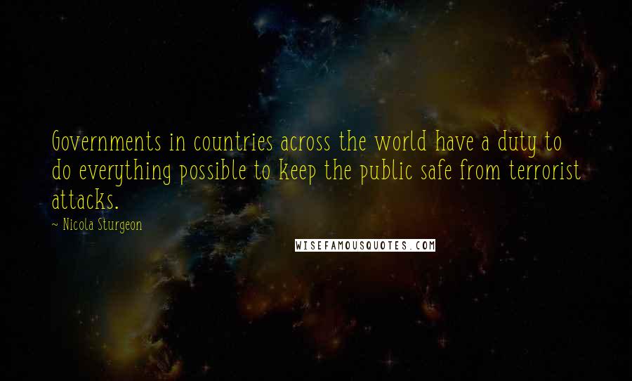 Nicola Sturgeon Quotes: Governments in countries across the world have a duty to do everything possible to keep the public safe from terrorist attacks.