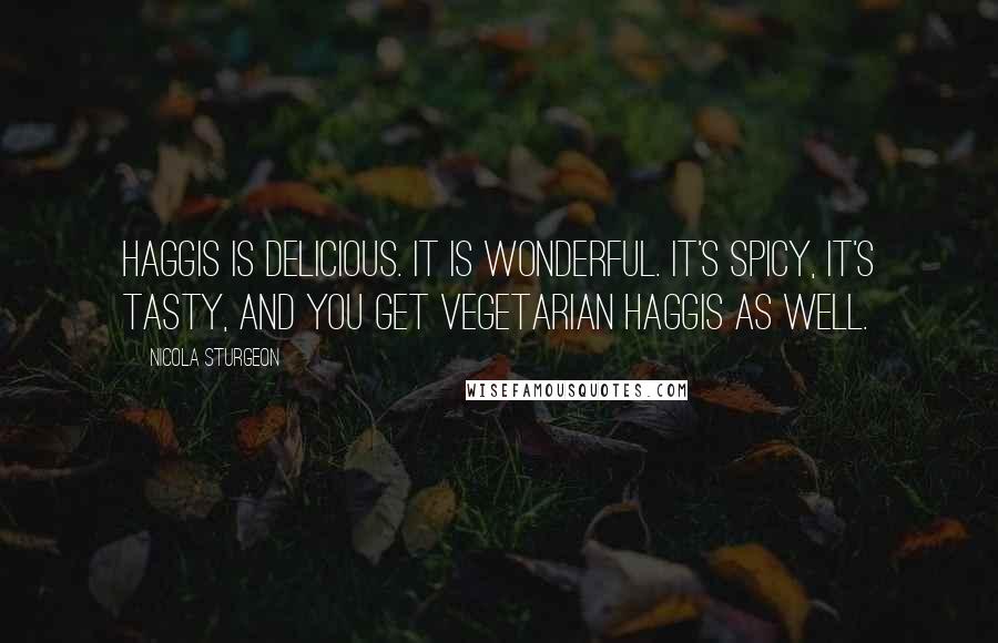 Nicola Sturgeon Quotes: Haggis is delicious. It is wonderful. It's spicy, it's tasty, and you get vegetarian haggis as well.