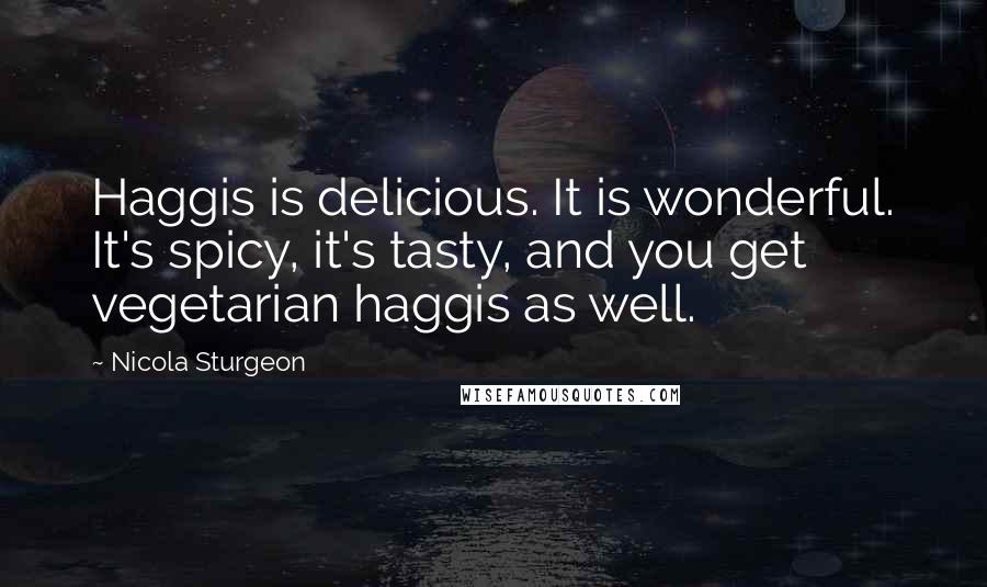 Nicola Sturgeon Quotes: Haggis is delicious. It is wonderful. It's spicy, it's tasty, and you get vegetarian haggis as well.