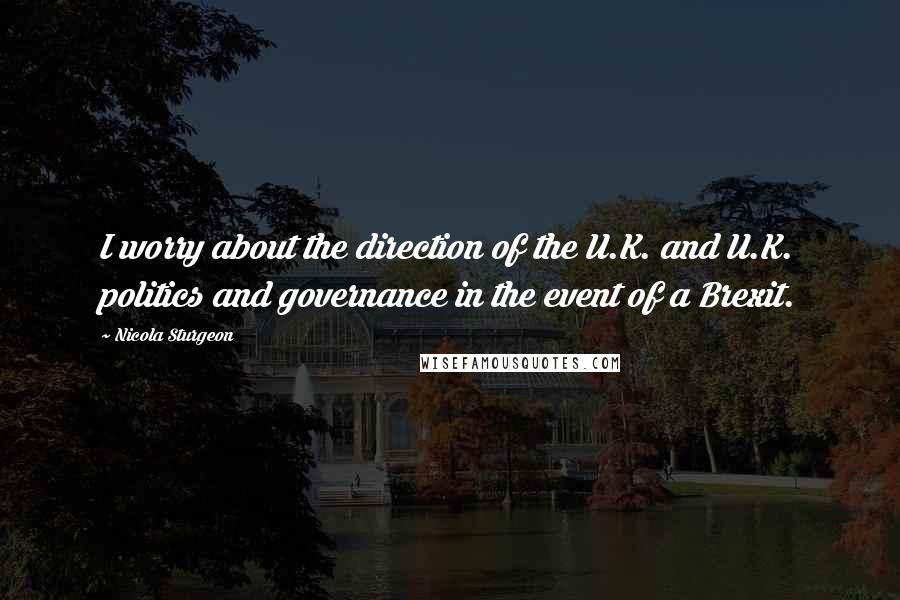 Nicola Sturgeon Quotes: I worry about the direction of the U.K. and U.K. politics and governance in the event of a Brexit.