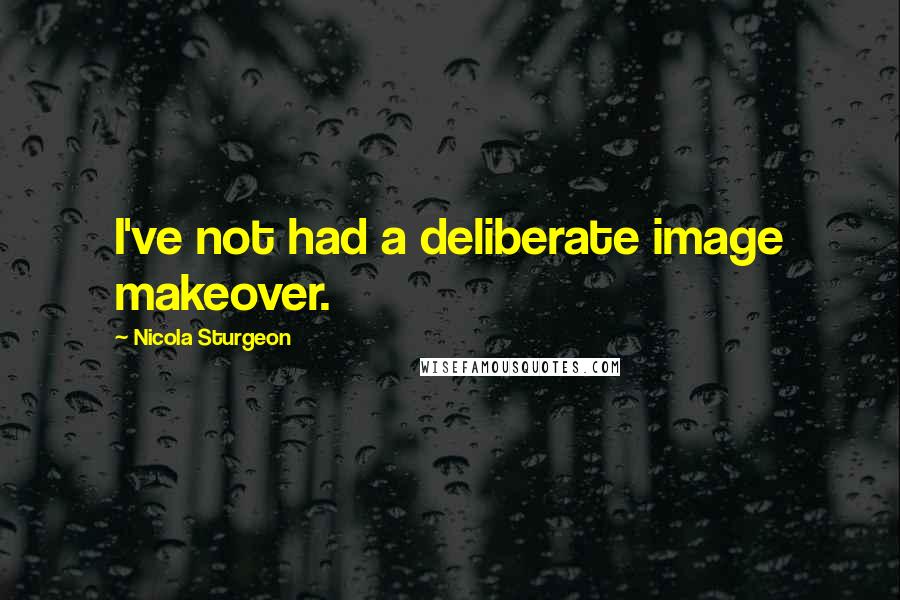 Nicola Sturgeon Quotes: I've not had a deliberate image makeover.