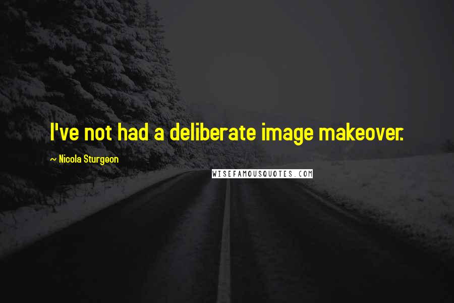 Nicola Sturgeon Quotes: I've not had a deliberate image makeover.