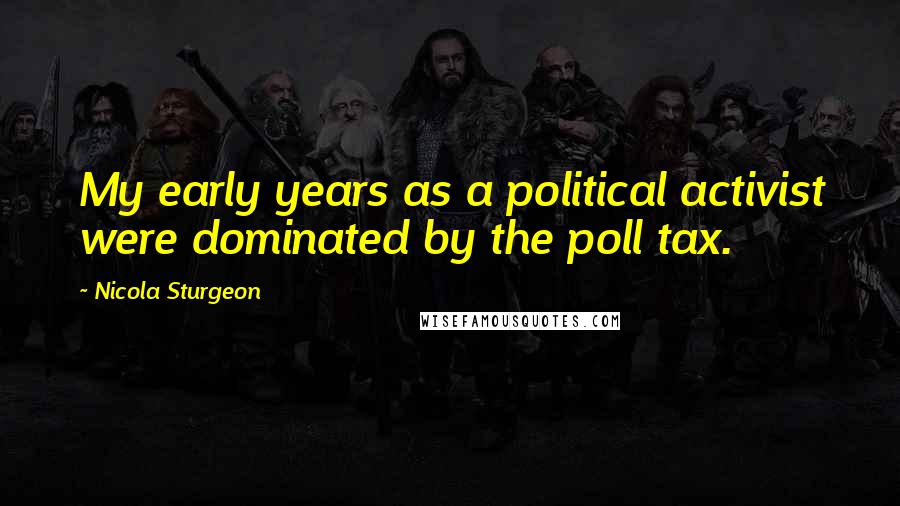 Nicola Sturgeon Quotes: My early years as a political activist were dominated by the poll tax.