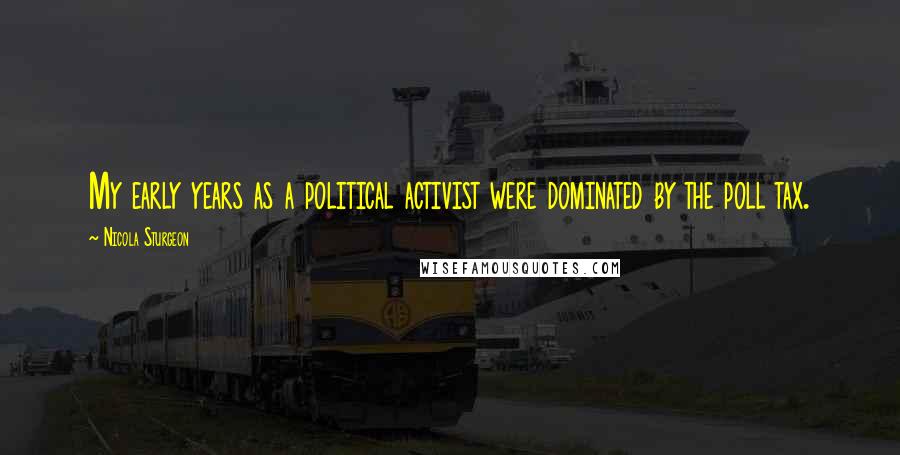 Nicola Sturgeon Quotes: My early years as a political activist were dominated by the poll tax.