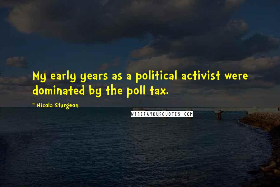 Nicola Sturgeon Quotes: My early years as a political activist were dominated by the poll tax.