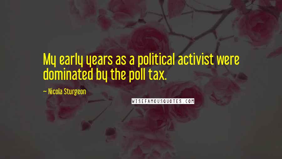 Nicola Sturgeon Quotes: My early years as a political activist were dominated by the poll tax.