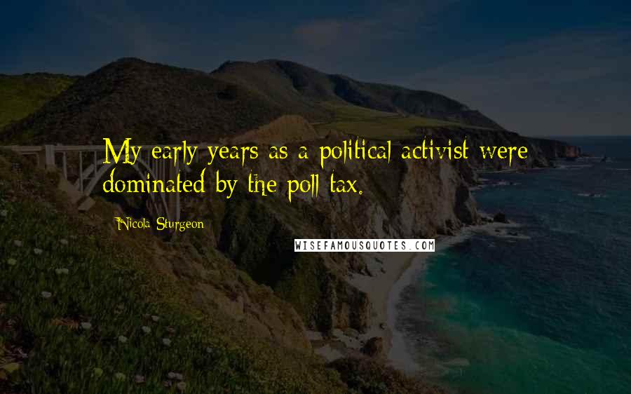 Nicola Sturgeon Quotes: My early years as a political activist were dominated by the poll tax.