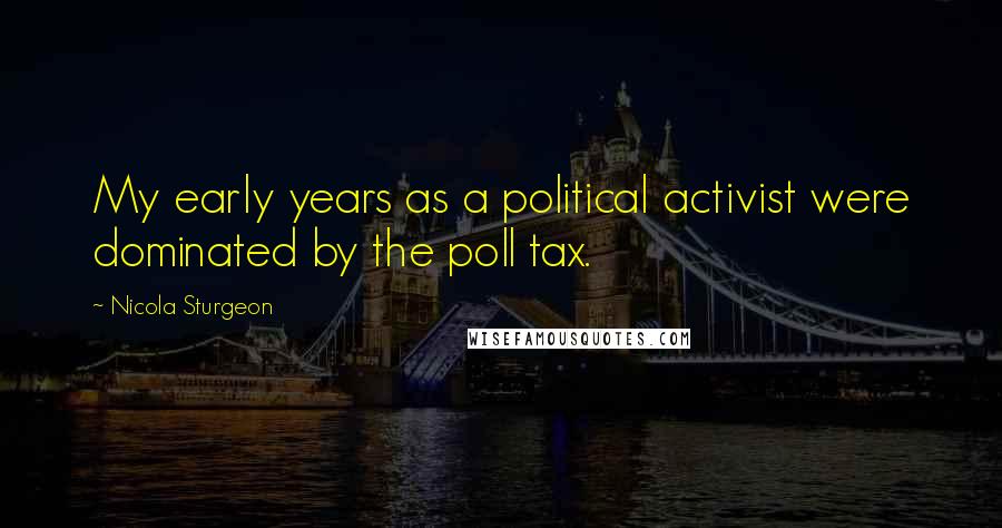 Nicola Sturgeon Quotes: My early years as a political activist were dominated by the poll tax.