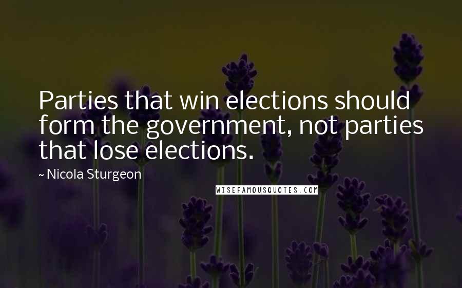 Nicola Sturgeon Quotes: Parties that win elections should form the government, not parties that lose elections.