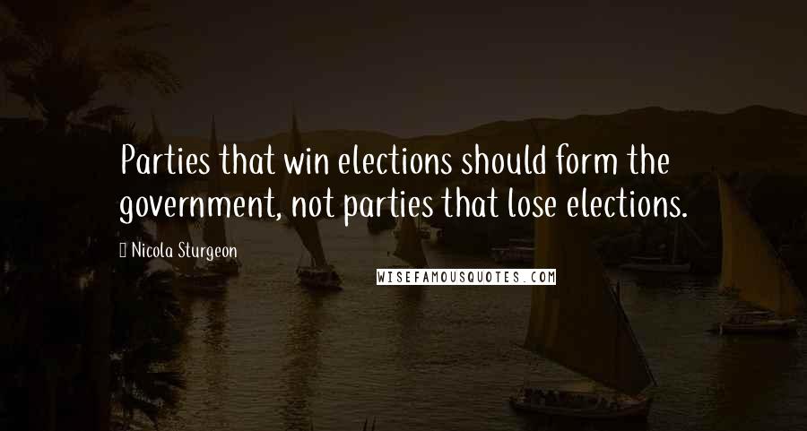 Nicola Sturgeon Quotes: Parties that win elections should form the government, not parties that lose elections.