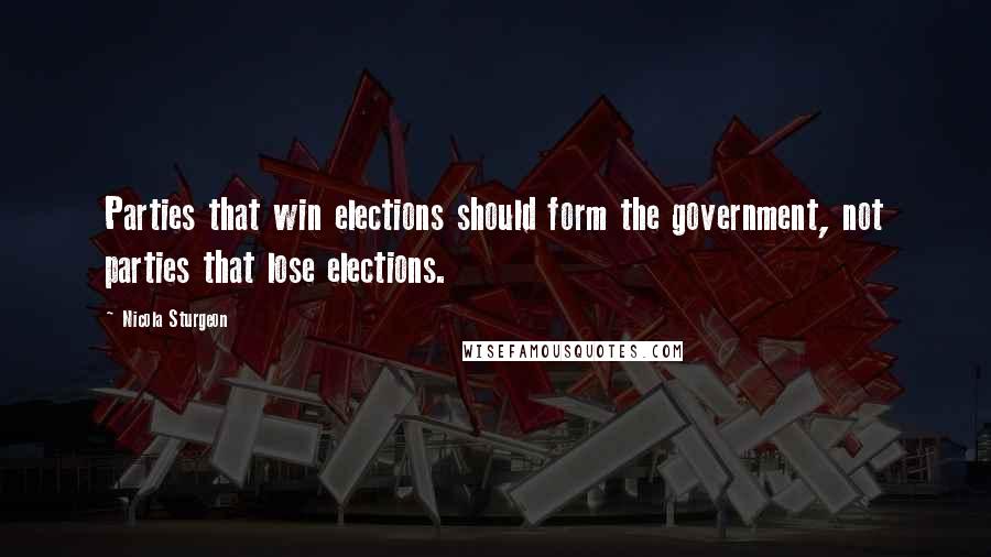 Nicola Sturgeon Quotes: Parties that win elections should form the government, not parties that lose elections.