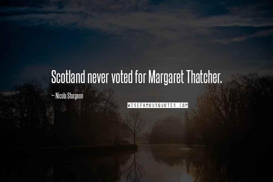 Nicola Sturgeon Quotes: Scotland never voted for Margaret Thatcher.