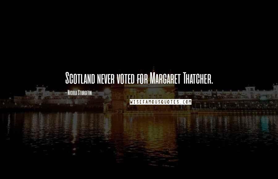 Nicola Sturgeon Quotes: Scotland never voted for Margaret Thatcher.