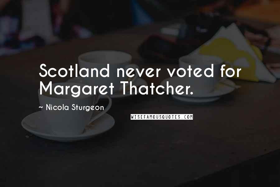 Nicola Sturgeon Quotes: Scotland never voted for Margaret Thatcher.