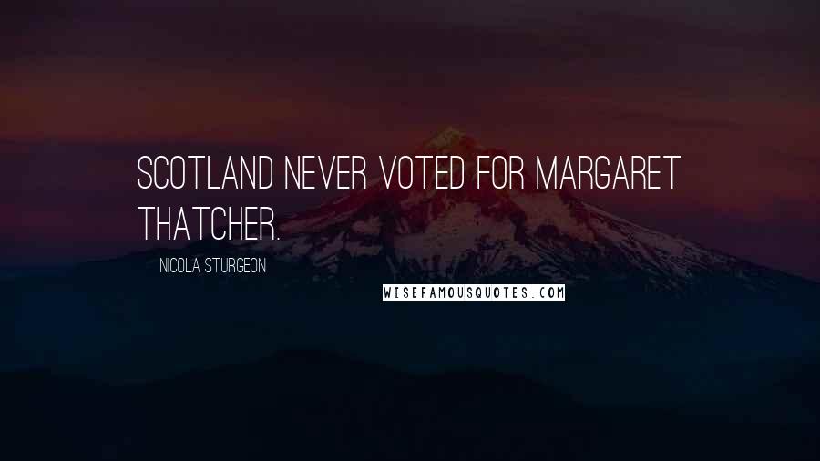 Nicola Sturgeon Quotes: Scotland never voted for Margaret Thatcher.