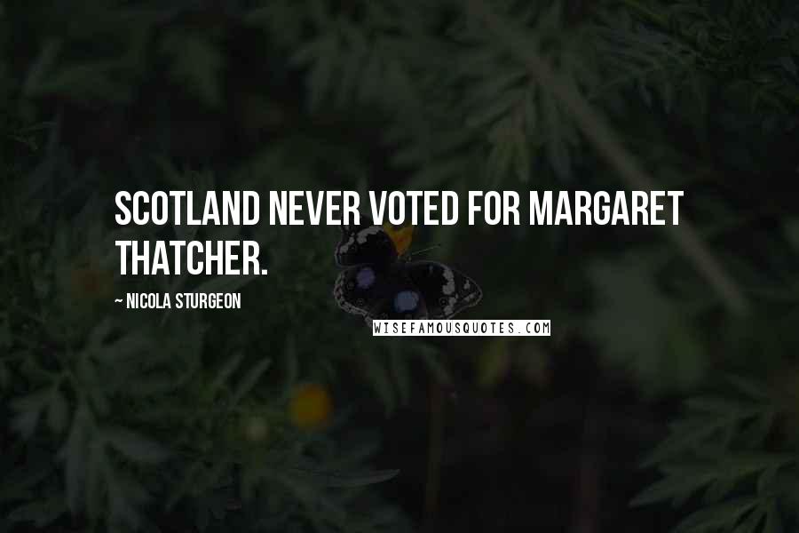 Nicola Sturgeon Quotes: Scotland never voted for Margaret Thatcher.