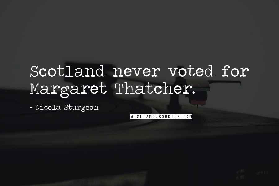 Nicola Sturgeon Quotes: Scotland never voted for Margaret Thatcher.