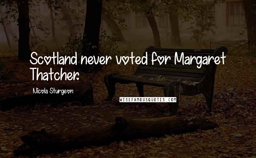 Nicola Sturgeon Quotes: Scotland never voted for Margaret Thatcher.