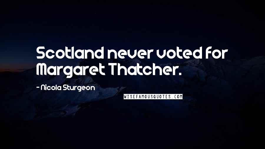 Nicola Sturgeon Quotes: Scotland never voted for Margaret Thatcher.