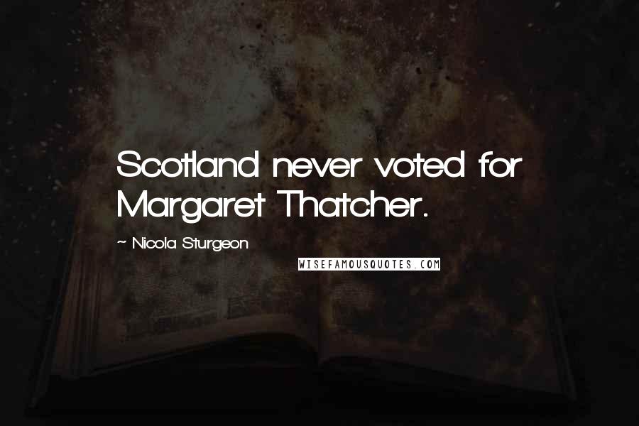 Nicola Sturgeon Quotes: Scotland never voted for Margaret Thatcher.