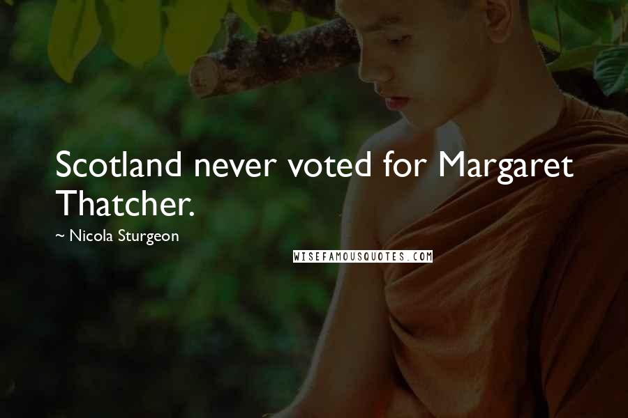 Nicola Sturgeon Quotes: Scotland never voted for Margaret Thatcher.