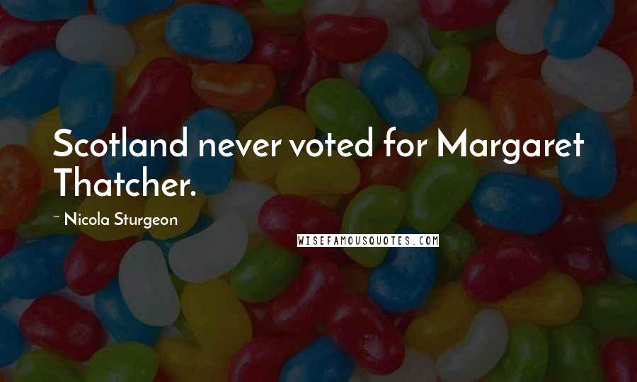 Nicola Sturgeon Quotes: Scotland never voted for Margaret Thatcher.