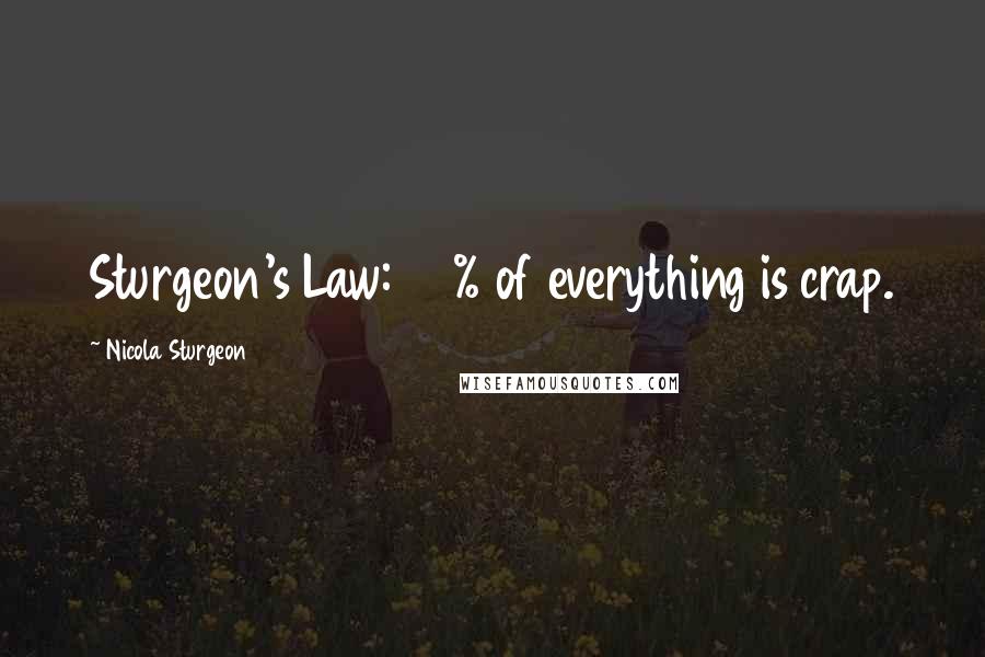 Nicola Sturgeon Quotes: Sturgeon's Law: 90% of everything is crap.
