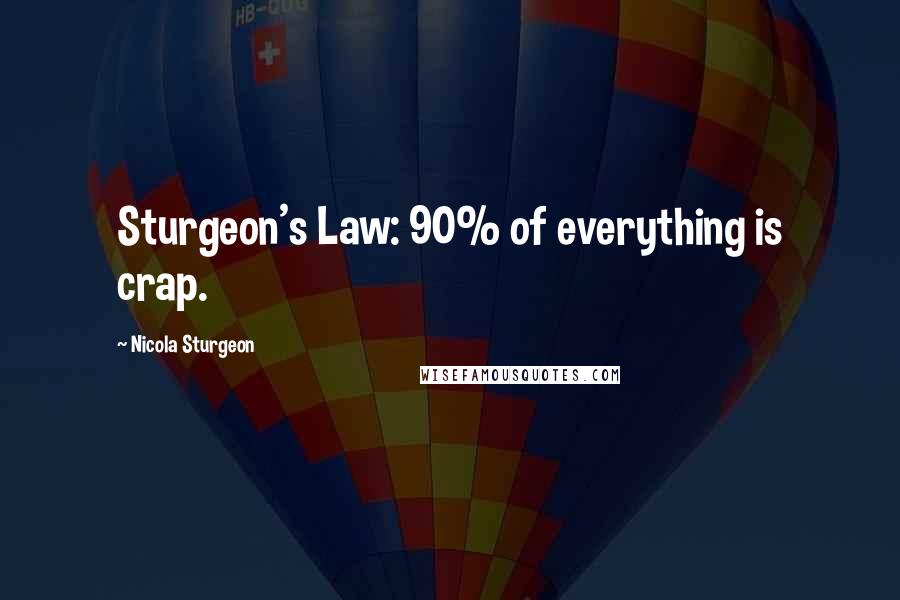 Nicola Sturgeon Quotes: Sturgeon's Law: 90% of everything is crap.
