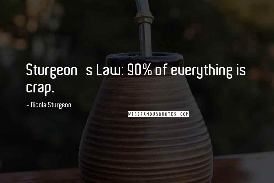 Nicola Sturgeon Quotes: Sturgeon's Law: 90% of everything is crap.