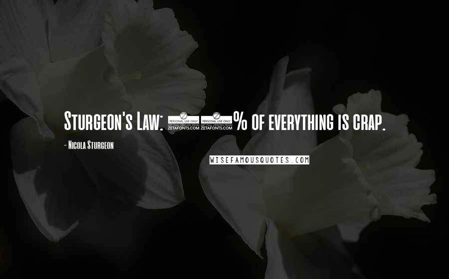 Nicola Sturgeon Quotes: Sturgeon's Law: 90% of everything is crap.